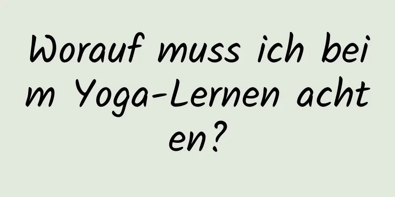 Worauf muss ich beim Yoga-Lernen achten?