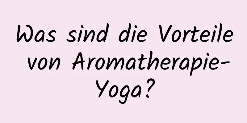 Was sind die Vorteile von Aromatherapie-Yoga?