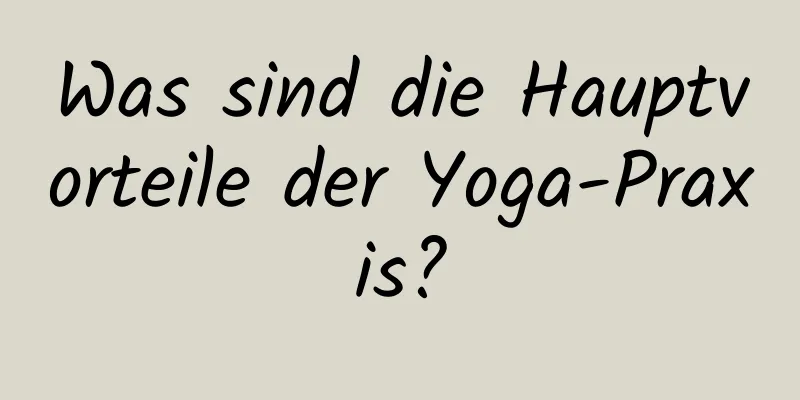 Was sind die Hauptvorteile der Yoga-Praxis?