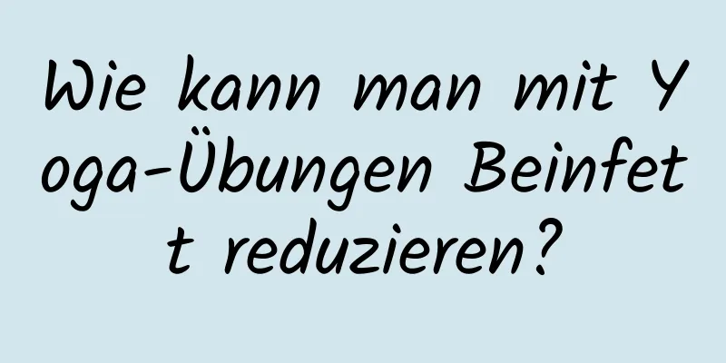 Wie kann man mit Yoga-Übungen Beinfett reduzieren?