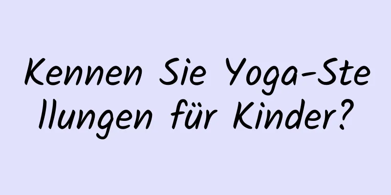 Kennen Sie Yoga-Stellungen für Kinder?