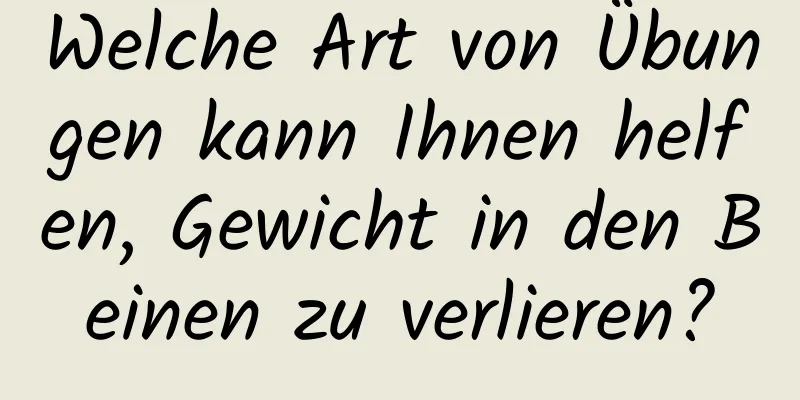 Welche Art von Übungen kann Ihnen helfen, Gewicht in den Beinen zu verlieren?