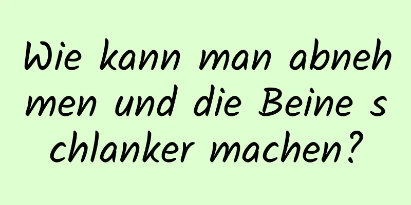 Wie kann man abnehmen und die Beine schlanker machen?