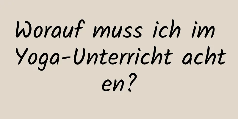 Worauf muss ich im Yoga-Unterricht achten?