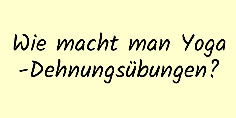 Wie macht man Yoga-Dehnungsübungen?