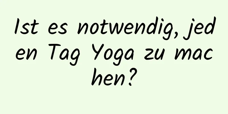 Ist es notwendig, jeden Tag Yoga zu machen?