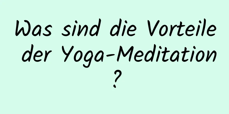 Was sind die Vorteile der Yoga-Meditation?