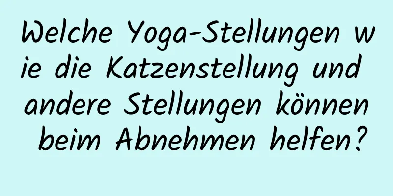 Welche Yoga-Stellungen wie die Katzenstellung und andere Stellungen können beim Abnehmen helfen?