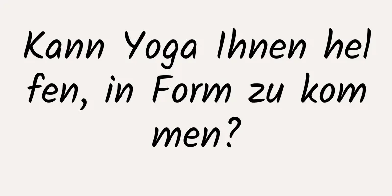 Kann Yoga Ihnen helfen, in Form zu kommen?