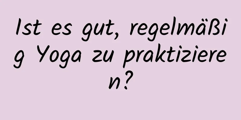 Ist es gut, regelmäßig Yoga zu praktizieren?