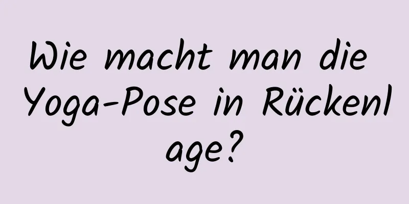 Wie macht man die Yoga-Pose in Rückenlage?