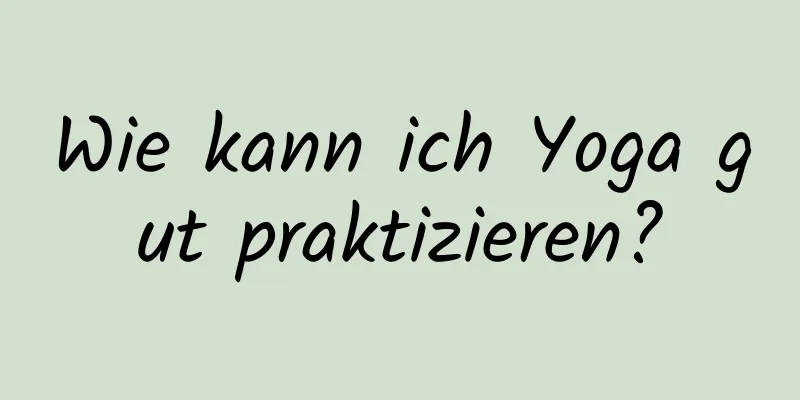 Wie kann ich Yoga gut praktizieren?