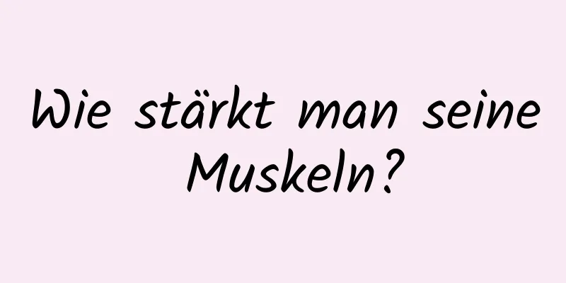 Wie stärkt man seine Muskeln?