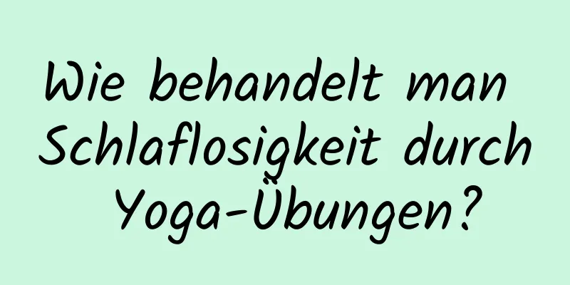 Wie behandelt man Schlaflosigkeit durch Yoga-Übungen?