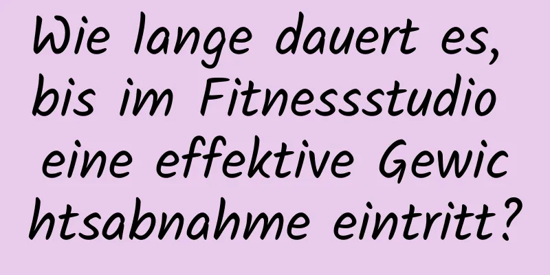 Wie lange dauert es, bis im Fitnessstudio eine effektive Gewichtsabnahme eintritt?