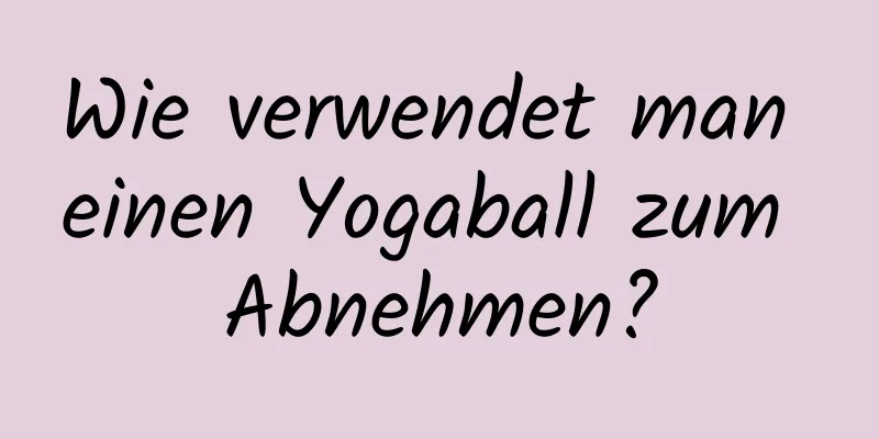 Wie verwendet man einen Yogaball zum Abnehmen?