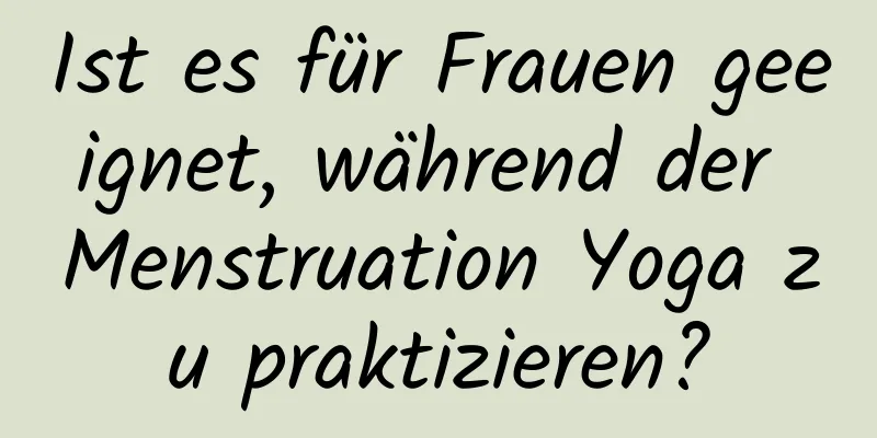 Ist es für Frauen geeignet, während der Menstruation Yoga zu praktizieren?