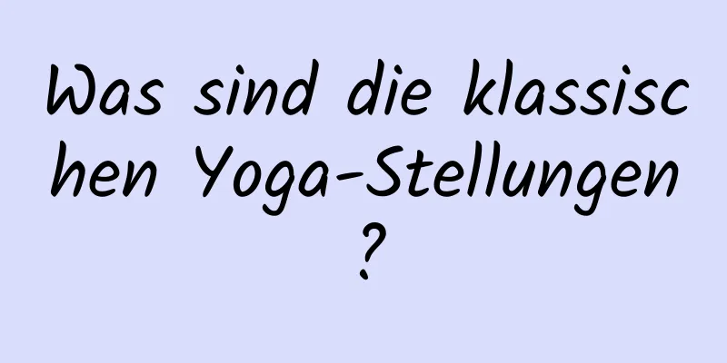 Was sind die klassischen Yoga-Stellungen?