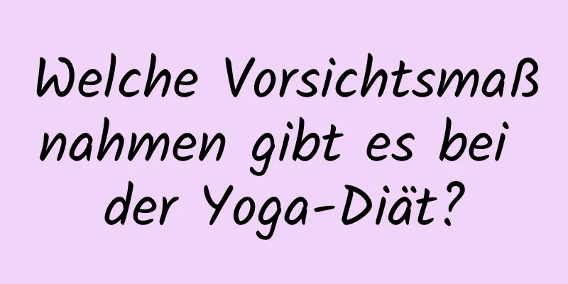 Welche Vorsichtsmaßnahmen gibt es bei der Yoga-Diät?