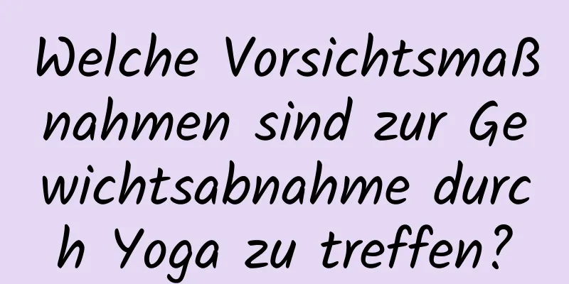 Welche Vorsichtsmaßnahmen sind zur Gewichtsabnahme durch Yoga zu treffen?