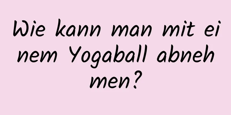 Wie kann man mit einem Yogaball abnehmen?