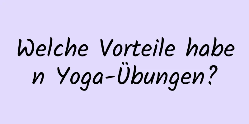 Welche Vorteile haben Yoga-Übungen?