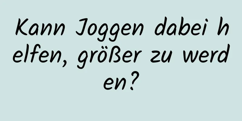 Kann Joggen dabei helfen, größer zu werden?