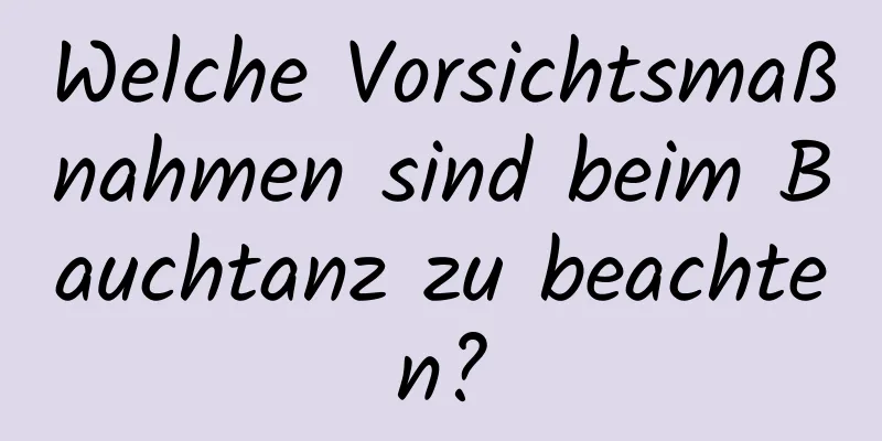 Welche Vorsichtsmaßnahmen sind beim Bauchtanz zu beachten?