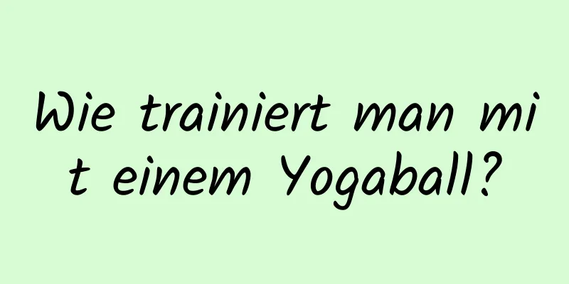 Wie trainiert man mit einem Yogaball?