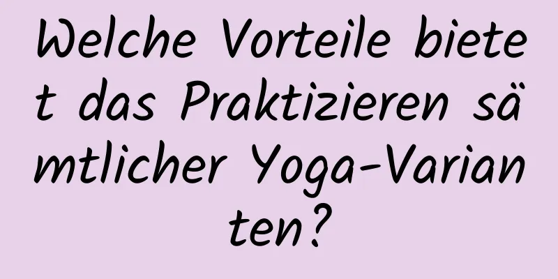 Welche Vorteile bietet das Praktizieren sämtlicher Yoga-Varianten?