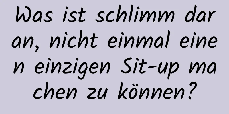 Was ist schlimm daran, nicht einmal einen einzigen Sit-up machen zu können?