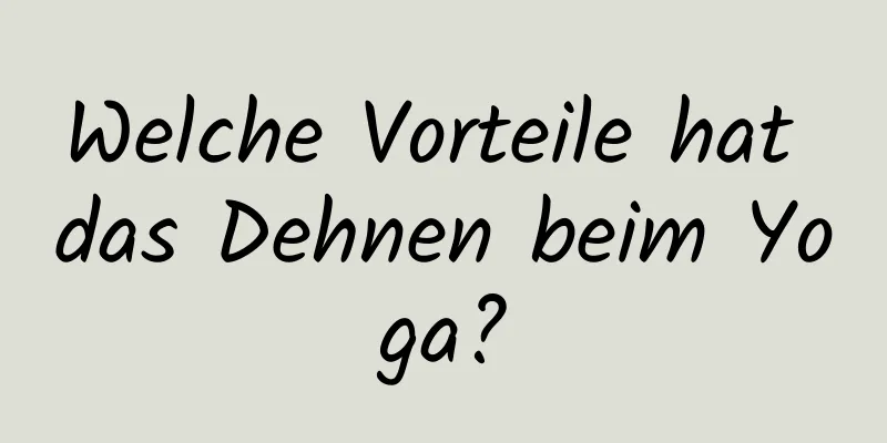 Welche Vorteile hat das Dehnen beim Yoga?