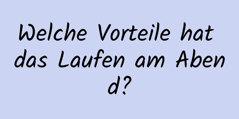 Welche Vorteile hat das Laufen am Abend?