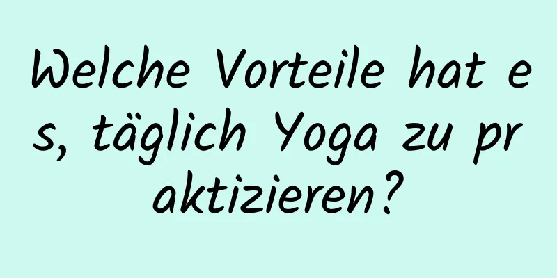 Welche Vorteile hat es, täglich Yoga zu praktizieren?