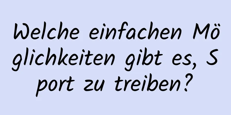 Welche einfachen Möglichkeiten gibt es, Sport zu treiben?