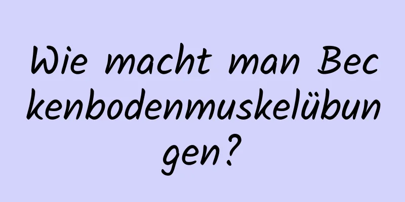 Wie macht man Beckenbodenmuskelübungen?