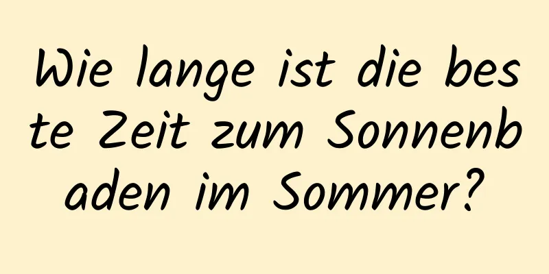 Wie lange ist die beste Zeit zum Sonnenbaden im Sommer?