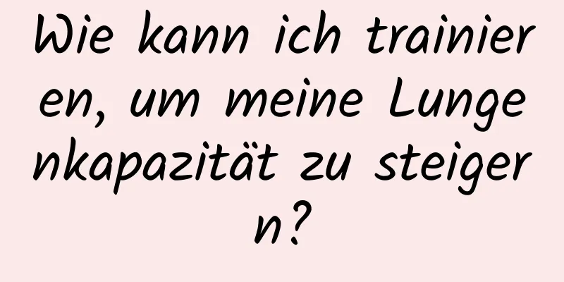 Wie kann ich trainieren, um meine Lungenkapazität zu steigern?