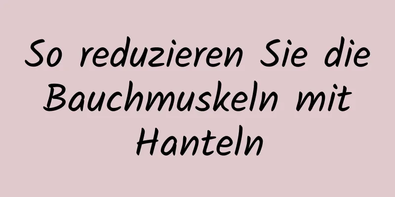 So reduzieren Sie die Bauchmuskeln mit Hanteln