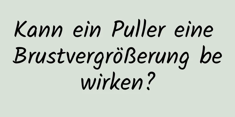 Kann ein Puller eine Brustvergrößerung bewirken?