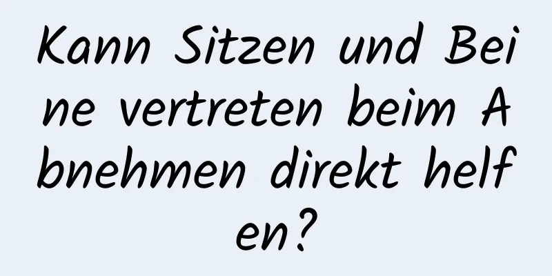 Kann Sitzen und Beine vertreten beim Abnehmen direkt helfen?