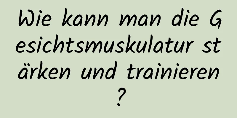 Wie kann man die Gesichtsmuskulatur stärken und trainieren?