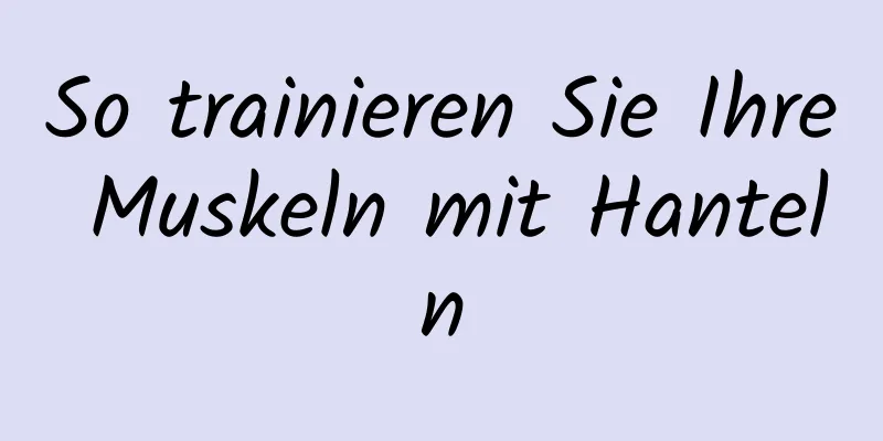 So trainieren Sie Ihre Muskeln mit Hanteln