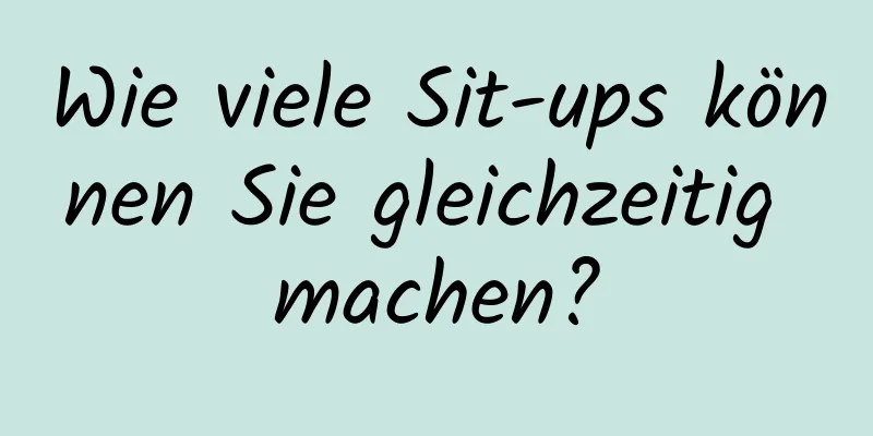 Wie viele Sit-ups können Sie gleichzeitig machen?