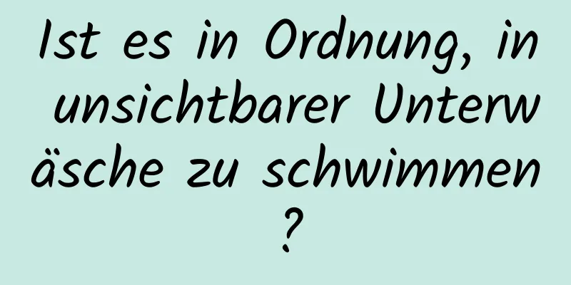 Ist es in Ordnung, in unsichtbarer Unterwäsche zu schwimmen?