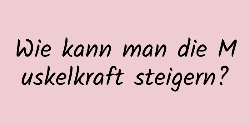 Wie kann man die Muskelkraft steigern?