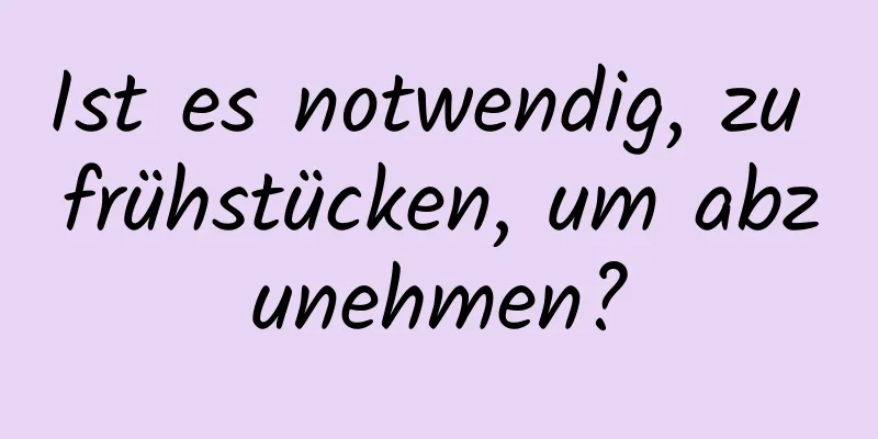 Ist es notwendig, zu frühstücken, um abzunehmen?