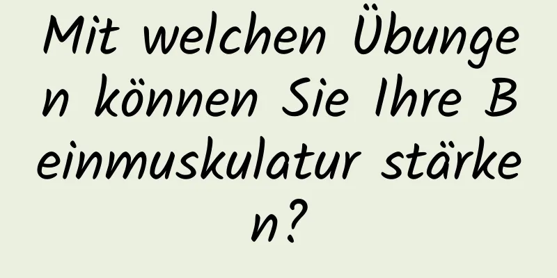 Mit welchen Übungen können Sie Ihre Beinmuskulatur stärken?