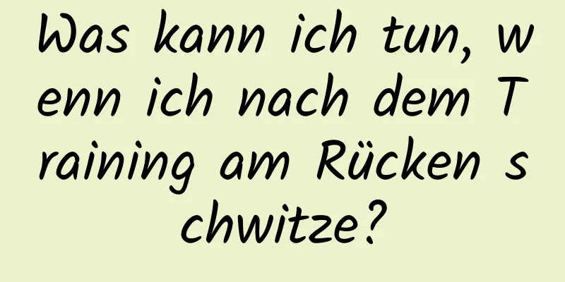 Was kann ich tun, wenn ich nach dem Training am Rücken schwitze?