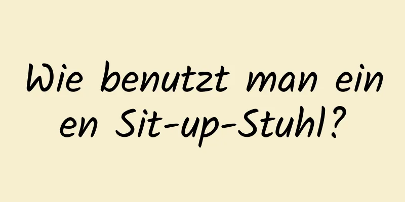 Wie benutzt man einen Sit-up-Stuhl?